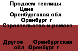 Продаем теплицы › Цена ­ 12 000 - Оренбургская обл., Оренбург г. Строительство и ремонт » Другое   . Оренбургская обл.,Оренбург г.